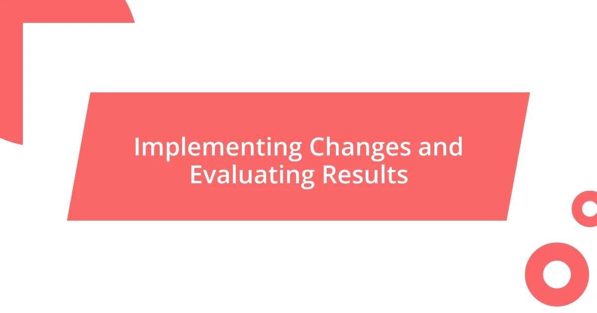 Implementing Changes and Evaluating Results