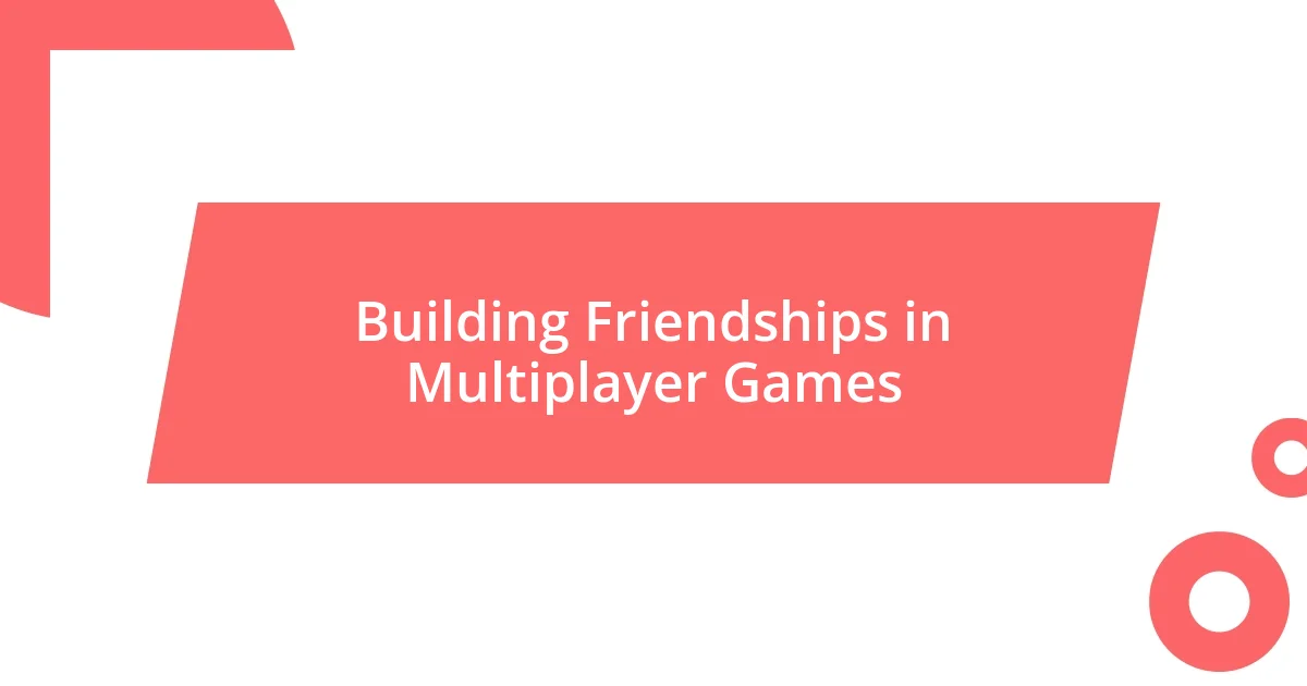 Building Friendships in Multiplayer Games