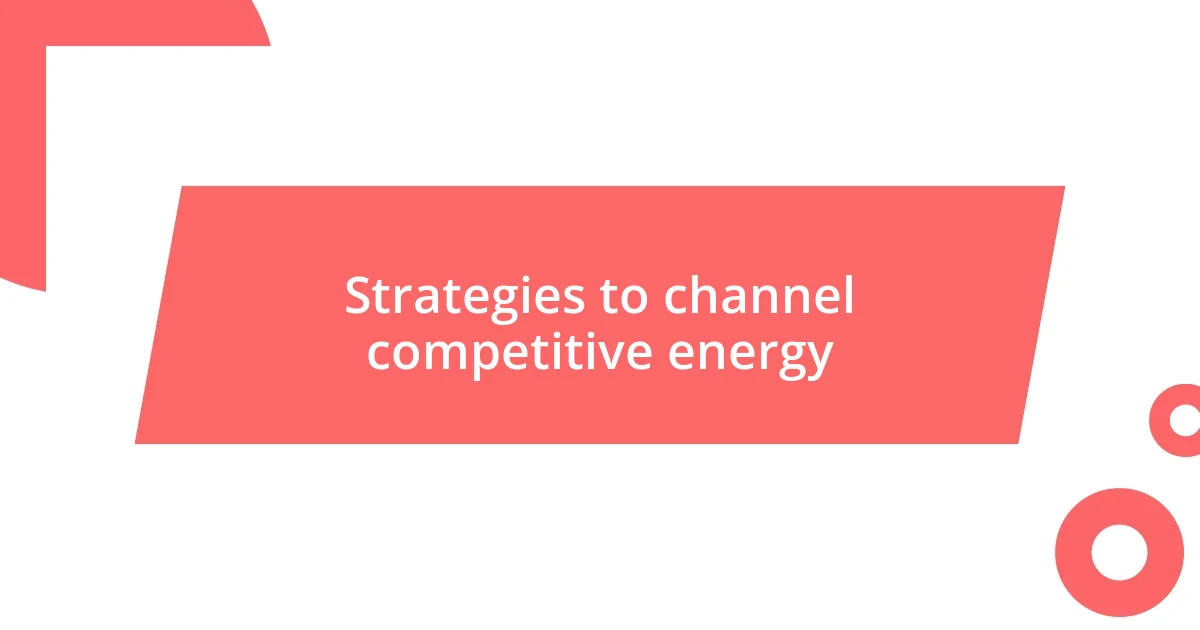 Strategies to channel competitive energy